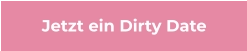 Jetzt ein Dirty Date