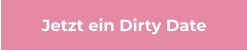 Jetzt ein Dirty Date